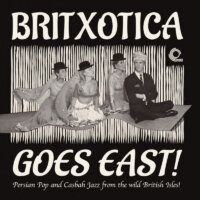 Britxotica Goes East! - Persian Pop And Casbah Jazz From The Wild British Isles!